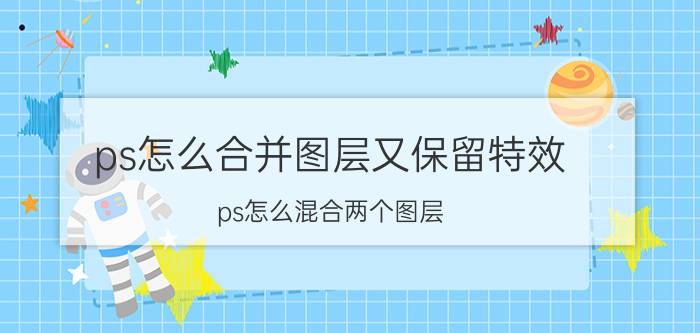 ps怎么合并图层又保留特效 ps怎么混合两个图层？